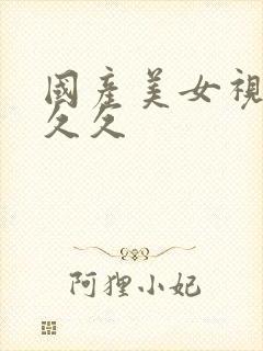 国产美女视频久久久