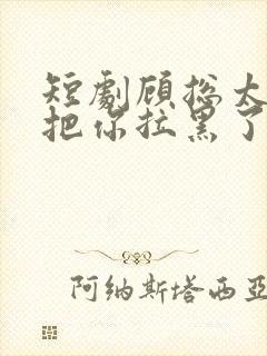 短剧顾总太太又把你拉黑了免费观看封面