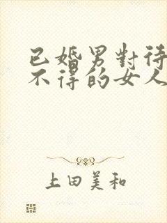 已婚男对待爱而不得的女人