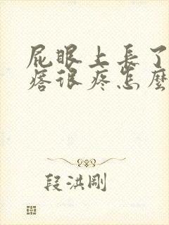 屁眼上长了个疙瘩很疼怎么回事