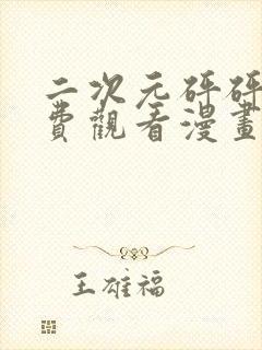 二次元砰砰砰免费观看漫画高清版