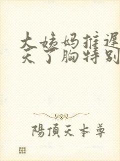 大姨妈推迟好几天了胸特别疼