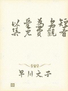 以爱为名短剧全集免费观看高清