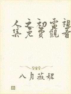 人之初电视剧全集免费观看完整版