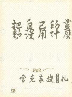 把自己的画做成动漫用什么软件