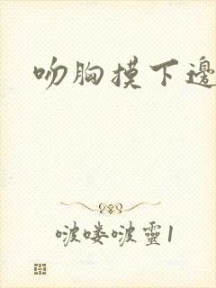 吻胸摸下边视频