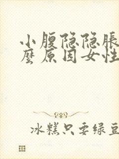 小腹隐隐胀痛什么原因女性