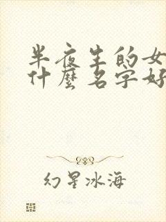 半夜生的女孩起什么名字好
