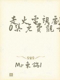 走火电视剧第40集免费观看完整版