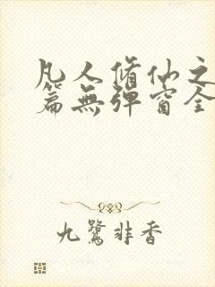 凡人修仙之仙界篇无弹窗全文阅读