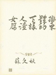 女人下体排出豆腐渣样的东西封面