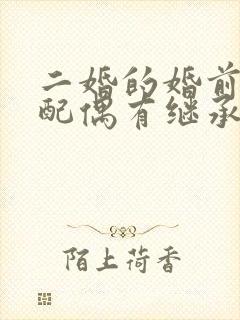 二婚的婚前财产配偶有继承权么