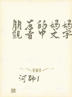 朋友的妈妈在线观看中文字