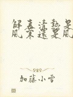 解表清热是治疗风寒还是风热感冒封面