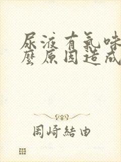 尿液有气味是什么原因造成的