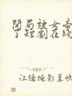 开局被女帝盯上了短剧在线免费观看