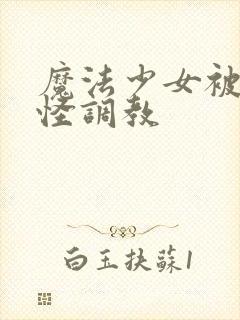 魔法少女被触手怪调教