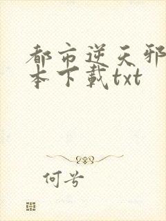 都市逆天邪医全本下载txt