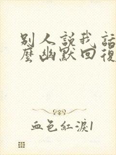 别人说我话多怎么幽默回复