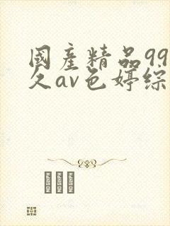 国产精品99久久av色婷综合