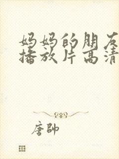 妈妈的朋友免费播放片高清在线观看