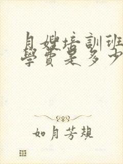 月嫂培训班报名学费是多少