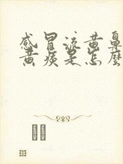 感冒流黄鼻涕咳黄痰是怎么回事