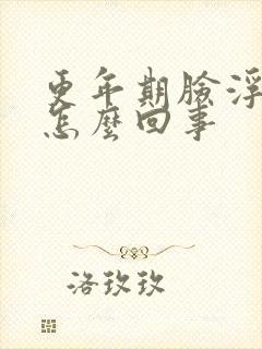 更年期脸浮肿是怎么回事