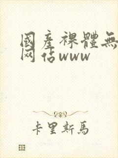 国产裸体无遮挡网站www