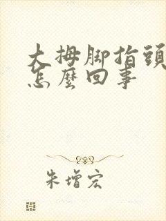 大拇脚指头疼是怎么回事