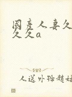 国产人妻久久久久久a