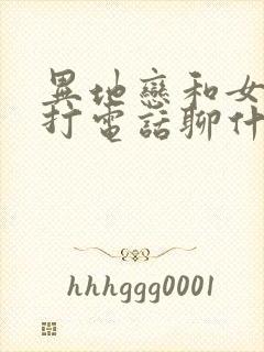 异地恋和女朋友打电话聊什么话题