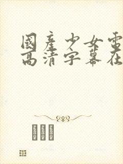 国产少女电视剧高清字幕在线观看