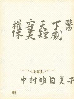 权宠天下医妃要休夫短剧