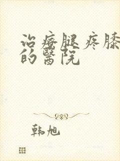 治疗腿疼膝盖疼的医院