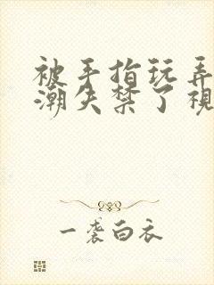 被手指玩弄到高潮失禁了视频封面