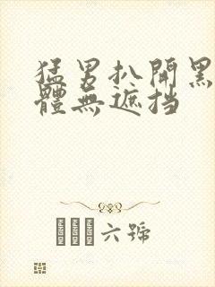 猛男扒开黑毛裸体无遮挡