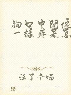 胸口中间像针扎一样疼是怎么回事