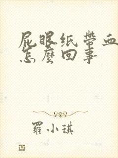 屁眼纸带血流血怎么回事