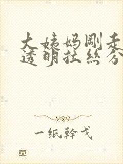 大姨妈刚走就有透明拉丝分泌物