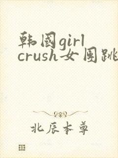 韩国girl crush女团跳的所有舞