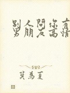 别人问你有没有男朋友高情商回复