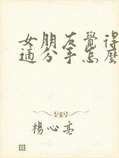 女朋友觉得不合适分手怎么挽回她