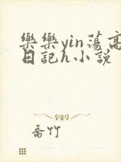 乐乐yin荡高日记h小说