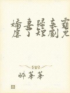 娇妻归来霸总别虐了短剧免费观看全集