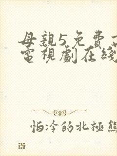 母亲5免费高清电视剧在线播放最新章节