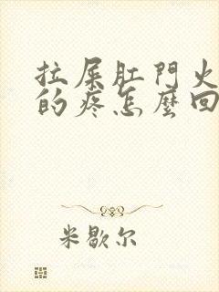 拉屎肛门火辣辣的疼怎么回事