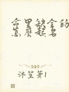 命里缺金的女孩怎么起名