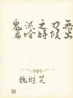 鬼灭之刃无限城篇啥时候出