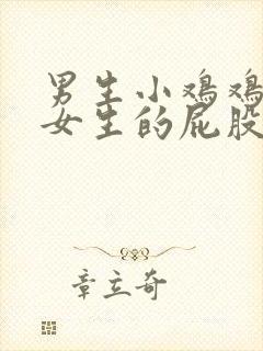 男生小鸡鸡插进女生的屁股